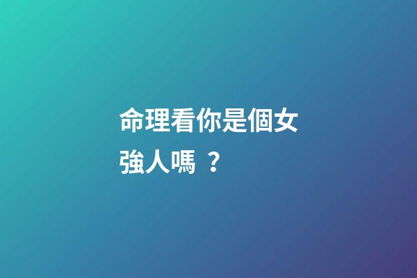 命理看你是個女強人嗎？